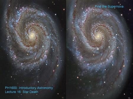 PH1600: Introductory Astronomy Lecture 16: Star Death Find the Supernova.