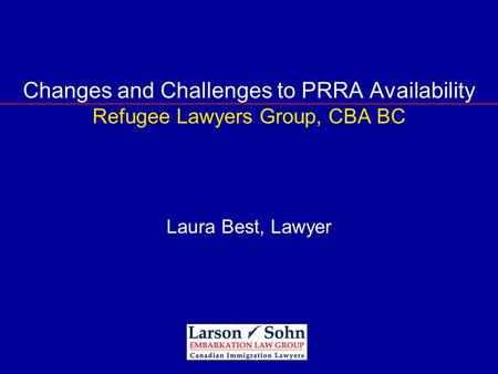 Changes and Challenges to PRRA Availability Refugee Lawyers Group, CBA BC Laura Best, Lawyer.