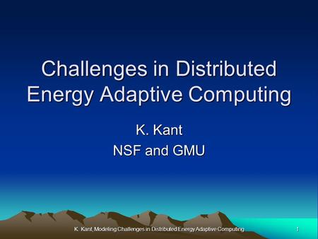 1K. Kant, Modeling Challenges in Distributed Energy Adaptive Computing Challenges in Distributed Energy Adaptive Computing K. Kant NSF and GMU.