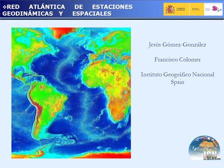 RED ATLÁNTICA DE ESTACIONES GEODINÁMICAS Y ESPACIALES Jesús Gómez-González Francisco Colomer Instituto Geográfico Nacional Spain.