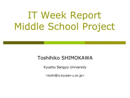 IT Week Report Middle School Project Toshihiko SHIMOKAWA Kyushu Sangyo University.