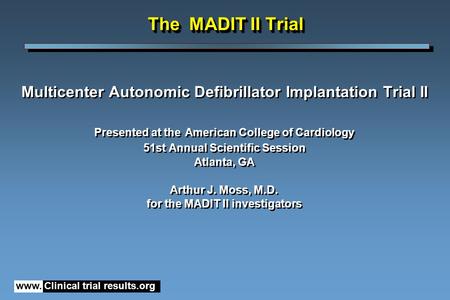 The MADIT II Trial Multicenter Autonomic Defibrillator Implantation Trial II Presented at the American College of Cardiology 51st Annual Scientific Session.