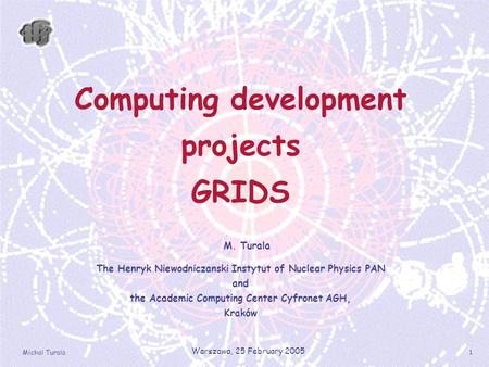 Michal Turala Warszawa, 25 February 2005 1 Computing development projects GRIDS M. Turala The Henryk Niewodniczanski Instytut of Nuclear Physics PAN and.