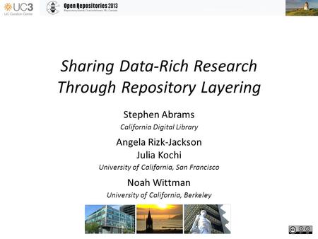 Sharing Data-Rich Research Through Repository Layering Stephen Abrams California Digital Library Angela Rizk-Jackson Julia Kochi University of California,