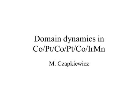 Domain dynamics in Co/Pt/Co/Pt/Co/IrMn M. Czapkiewicz.