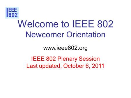 Welcome to IEEE 802 Newcomer Orientation