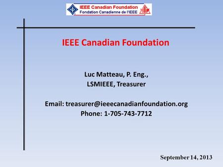 September 14, 2013 IEEE Canadian Foundation Luc Matteau, P. Eng., LSMIEEE, Treasurer   Phone: 1-705-743-7712.