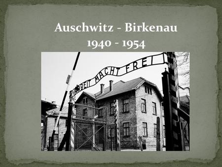 Auschwitz - Birkenau 1940 - 1954. Auschwitz I was the original camp, serving as the administrative center for the whole complex. Auschwitz II – firstly.