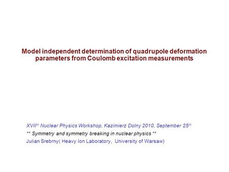 Model independent determination of quadrupole deformation parameters from Coulomb excitation measurements XVII th Nuclear Physics Workshop, Kazimierz Dolny.