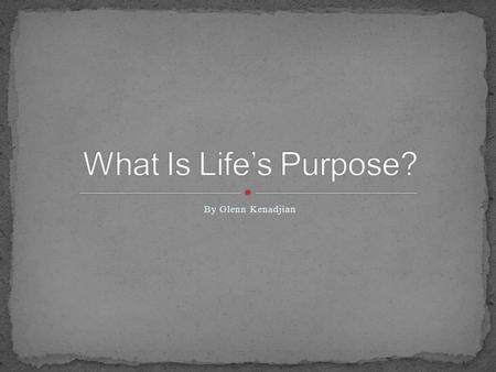 What Is Life’s Purpose? By Glenn Kenadjian.