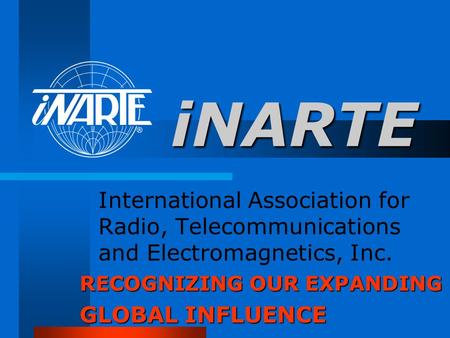 INARTE International Association for Radio, Telecommunications and Electromagnetics, Inc. General Greeting RECOGNIZING OUR EXPANDING GLOBAL INFLUENCE.