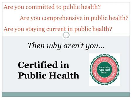 Certified in Public Health Then why aren’t you…