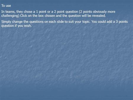 To use In teams, they chose a 1 point or a 2 point question (2 points obviously more challenging) Click on the box chosen and the question will be revealed.