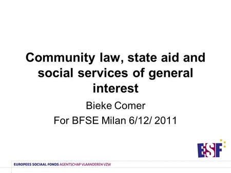 Community law, state aid and social services of general interest Bieke Comer For BFSE Milan 6/12/ 2011.