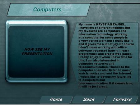 Computers NOW SEE MY PRESENTATION My name is KRYSTIAN ZAJDEL. I have lots of different hobbies but my favourite are computers and information technology.