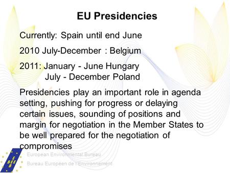 European Environmental Bureau Bureau Européen de lEnvironnement EU Presidencies Currently: Spain until end June 2010 July-December : Belgium 2011: January.