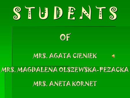 S T U D E N T S OF MRS. AGATA CIENIEK MRS. MAGDALENA OLSZEWSKA-PEZACKA MRS. ANETA KORNET.