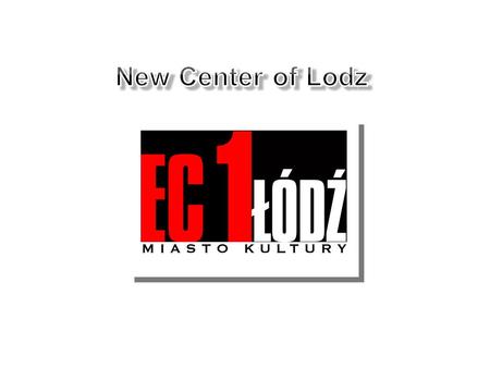 EC1 Lodz - City of Culture Project coordinator of New Centre of Lodz City Council Resolution No. XVII/279/07 of 28.08.2007r. on the adoption of the Programme.