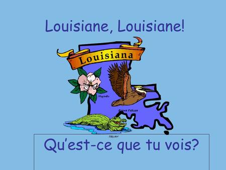 Louisiane, Louisiane! Quest-ce que tu vois?. Je vois le PÉLICAN qui me regarde.