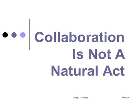 May 2007Myles & Schwartz Collaboration Is Not A Natural Act.