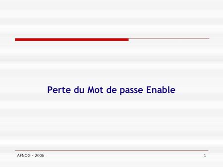 AFNOG - 20061 Perte du Mot de passe Enable. AFNOG - 20062 Perte du mot du mot de passe enable Comment se connecter au routeur en cas de perte du mot de.