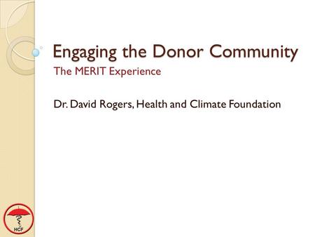 Engaging the Donor Community The MERIT Experience Dr. David Rogers, Health and Climate Foundation.