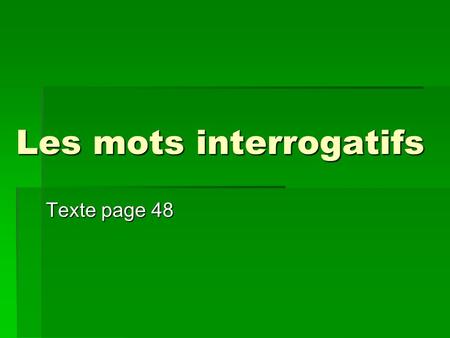 Les mots interrogatifs Texte page 48. Les mots interrogatifs Interrogative words specify questions. Here are the 6 interrogative words we will focus on: