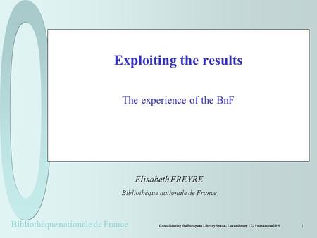 Bibliothèque nationale de France Consolidating the European Library Space - Luxembourg 17-19 novembre 19991 Exploiting the results The experience of the.