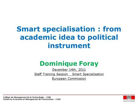 Collège du Management de la Technologie – CDM Chaire en Economie et Management de l'Innovation – CEMI Smart specialisation : from academic idea to political.