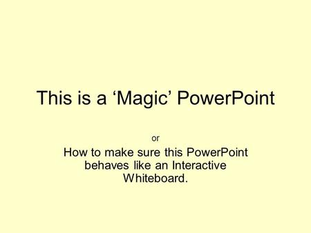 This is a Magic PowerPoint or How to make sure this PowerPoint behaves like an Interactive Whiteboard.