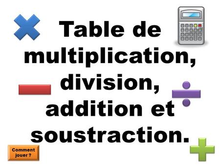 Table de multiplication, division, addition et soustraction.