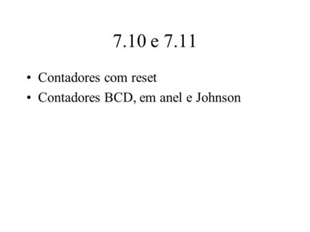 7.10 e 7.11 Contadores com reset Contadores BCD, em anel e Johnson.