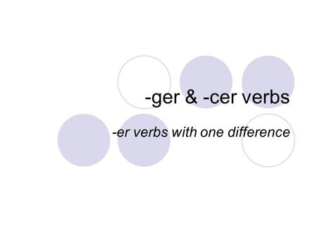 -ger & -cer verbs -er verbs with one difference. -ger verb endings are just like –er verbs, except the nous form keeps the e before adding on –ons: manger.