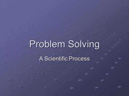 Problem Solving A Scientific Process.