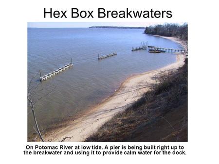 Hex Box Breakwaters On Potomac River at low tide. A pier is being built right up to the breakwater and using it to provide calm water for the dock.