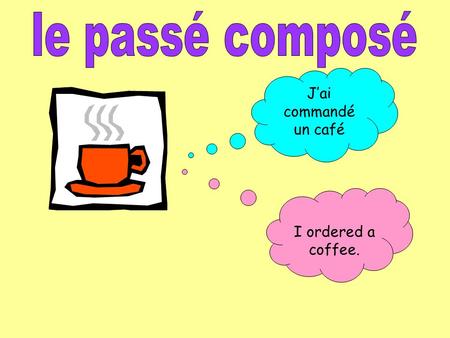 Le passé composé J’ai commandé un café I ordered a coffee.