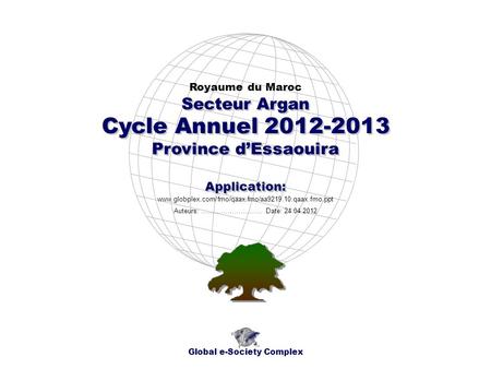 Cycle Annuel 2012-2013 Province dEssaouira Royaume du Maroc Global e-Society Complex www.globplex.com/fmo/qaax.fmo/aa9219.10.qaax.fmo.ppt Secteur Argan.