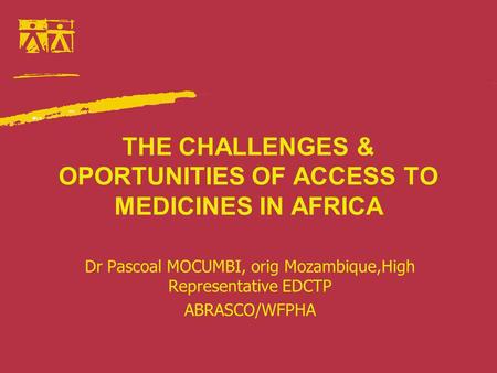 THE CHALLENGES & OPORTUNITIES OF ACCESS TO MEDICINES IN AFRICA Dr Pascoal MOCUMBI, orig Mozambique,High Representative EDCTP ABRASCO/WFPHA.