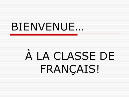 BIENVENUE… À LA CLASSE DE FRANÇAIS!.