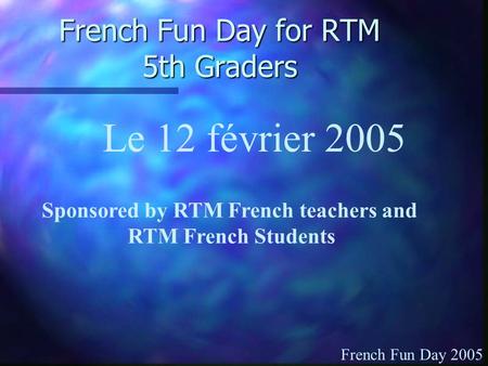 French Fun Day for RTM 5th Graders Sponsored by RTM French teachers and RTM French Students Le 12 février 2005 French Fun Day 2005.