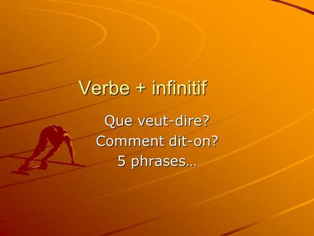 Verbe + infinitif Que veut-dire? Comment dit-on? 5 phrases…