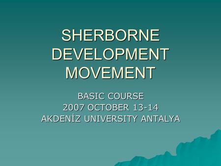 SHERBORNE DEVELOPMENT MOVEMENT BASIC COURSE 2007 OCTOBER 13-14 AKDENİZ UNIVERSITY ANTALYA.