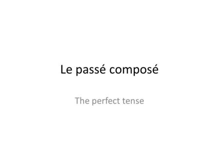 Le passé composé The perfect tense.