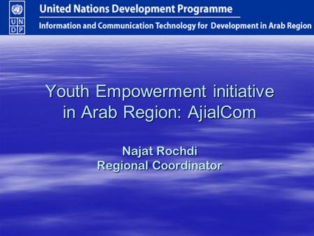 Youth Empowerment initiative in Arab Region: AjialCom Najat Rochdi Regional Coordinator.