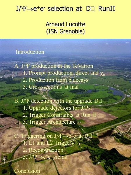 Arnaud Lucotte ISN-Grenoble J/ e + e - selection at D RunII Arnaud Lucotte (ISN Grenoble) Introduction A. J/ production at the TeVatron 1. Prompt production: