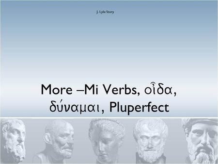 More –Mi Verbs, oi]da, du/namai, Pluperfect J. Lyle Story.