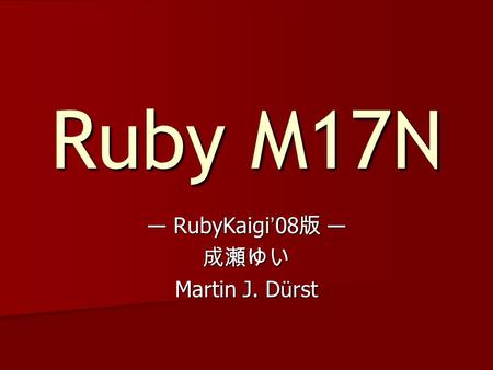 Ruby M17N RubyKaigi 08 RubyKaigi 08 Martin J. D ü rst.