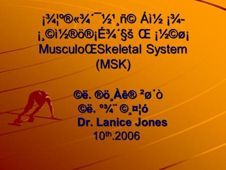 ¡¾­¦º®«¾´¯½¹¸ñ© Áì½ ¡¾­ ¡¸©ì½®ö®¡É¾´§š­ Œ ¡½©ø¡ MusculoŒSkeletal System (MSK) ©ë. ®ö¸Àê® ²ø´ò­ ©ë. °¾¨ ©¸¤¦ó Dr. Lanice Jones 10 th.2006.