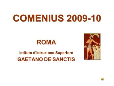 COMENIUS 2009-10 ROMA Istituto dIstruzione Superiore GAETANO DE SANCTIS.