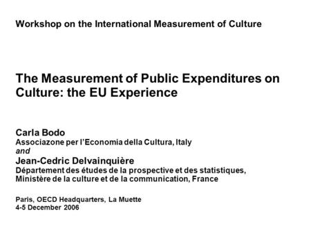 Workshop on the International Measurement of Culture The Measurement of Public Expenditures on Culture: the EU Experience Carla Bodo Associazone per lEconomia.